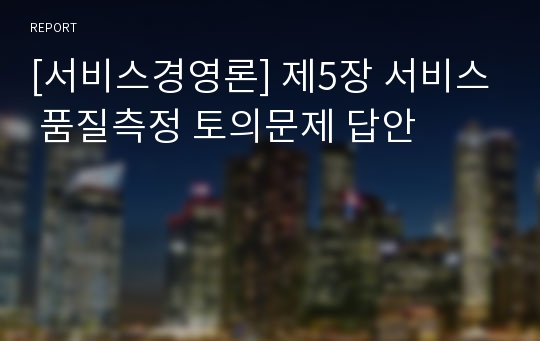 [서비스경영론] 제5장 서비스 품질측정 토의문제 답안