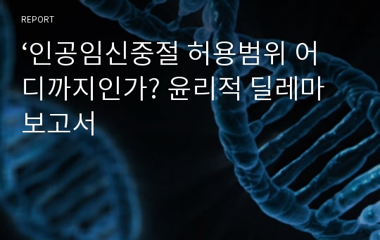 ‘인공임신중절 허용범위 어디까지인가? 윤리적 딜레마 보고서