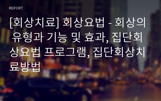 [회상치료] 회상요법 - 회상의 유형과 기능 및 효과, 집단회상요법 프로그램, 집단회상치료방법