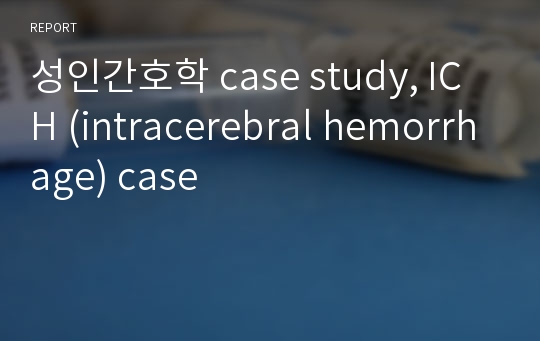 성인간호학 case study, ICH (intracerebral hemorrhage) case