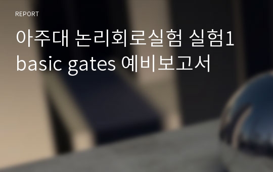 아주대 논리회로실험 실험1 basic gates 예비보고서