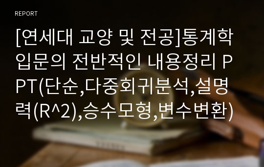 [연세대 교양 및 전공]통계학입문의 전반적인 내용정리 PPT(단순,다중회귀분석,설명력(R^2),승수모형,변수변환)