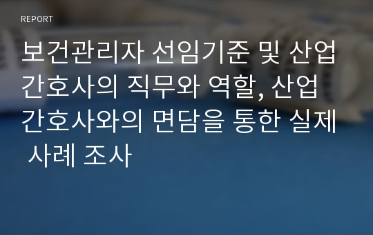 보건관리자 선임기준 및 산업간호사의 직무와 역할, 산업간호사와의 면담을 통한 실제 사례 조사