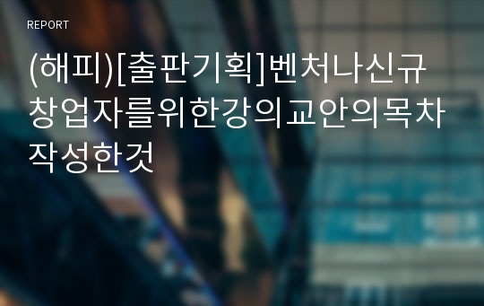 (해피)[출판기획]벤처나신규창업자를위한강의교안의목차작성한것