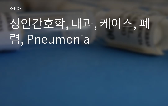 성인간호학, 내과, 케이스, 폐렴, Pneumonia