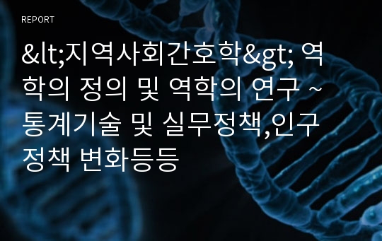 &lt;지역사회간호학&gt; 역학의 정의 및 역학의 연구 ~통계기술 및 실무정책,인구 정책 변화등등