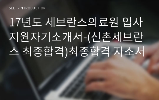 17년도 세브란스의료원 입사지원자기소개서-(신촌세브란스 최종합격)최종합격 자소서