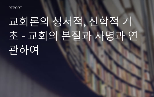 교회론의 성서적, 신학적 기초 - 교회의 본질과 사명과 연관하여