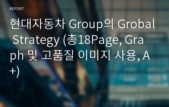 현대자동차 Group의 Grobal Strategy (총18Page, Graph 및 고품질 이미지 사용, A+)