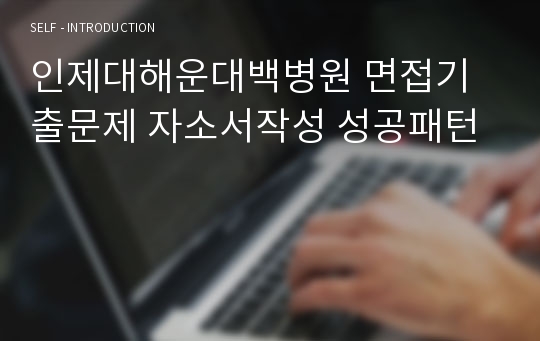 인제대해운대백병원 면접기출문제 자소서작성 성공패턴