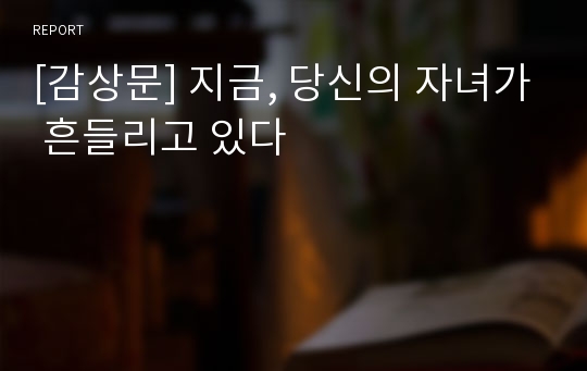 [감상문] 지금, 당신의 자녀가 흔들리고 있다