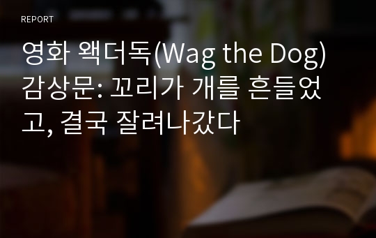 영화 왝더독(Wag the Dog) 감상문: 꼬리가 개를 흔들었고, 결국 잘려나갔다