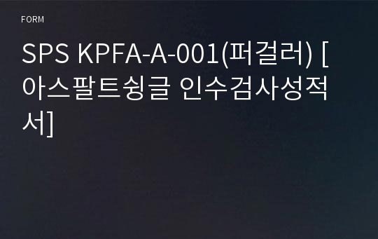 SPS KPFA-A-001(퍼걸러) [아스팔트슁글 인수검사성적서]