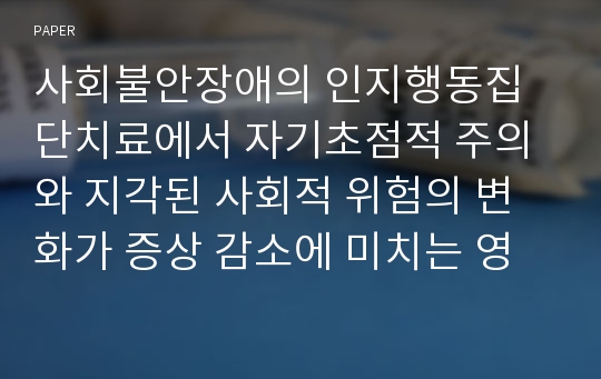 사회불안장애의 인지행동집단치료에서 자기초점적 주의와 지각된 사회적 위험의 변화가 증상 감소에 미치는 영향