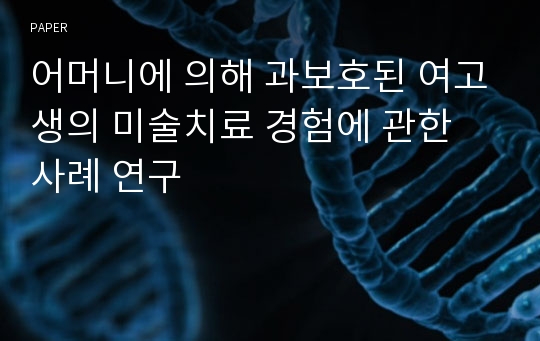 어머니에 의해 과보호된 여고생의 미술치료 경험에 관한 사례 연구