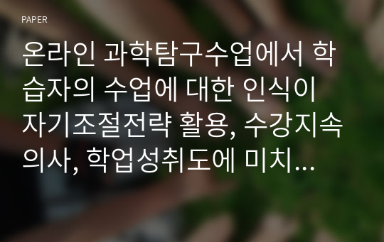 온라인 과학탐구수업에서 학습자의 수업에 대한 인식이 자기조절전략 활용, 수강지속의사, 학업성취도에 미치는 영향