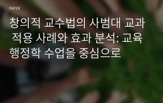 창의적 교수법의 사범대 교과 적용 사례와 효과 분석: 교육행정학 수업을 중심으로