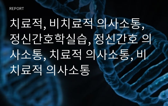 치료적, 비치료적 의사소통, 정신간호학실습, 정신간호 의사소통, 치료적 의사소통, 비치료적 의사소통