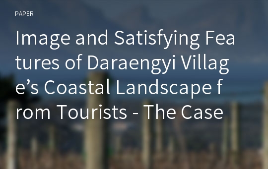 Image and Satisfying Features of Daraengyi Village’s Coastal Landscape from Tourists - The Case of Namhae County -