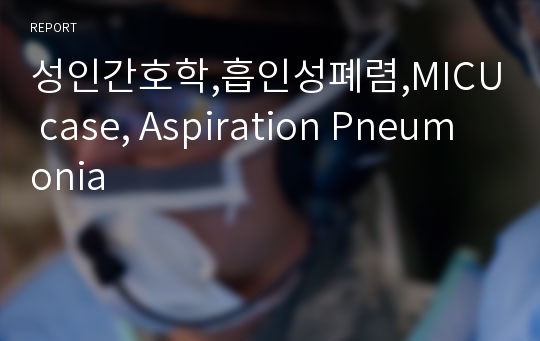 성인간호학,흡인성폐렴,MICU case, Aspiration Pneumonia