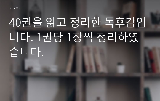 40권을 읽고 정리한 독후감입니다. 1권당 1장씩 정리하였습니다.