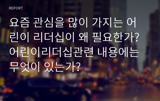 요즘 관심을 많이 가지는 어린이 리더십이 왜 필요한가? 어린이리더십관련 내용에는 무엇이 있는가?