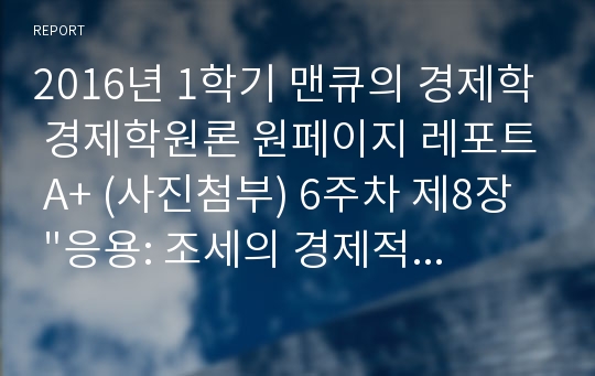 2016년 1학기 맨큐의 경제학 경제학원론 원페이지 레포트 A+ (사진첨부) 6주차 제8장  &quot;응용: 조세의 경제적 비용&quot;