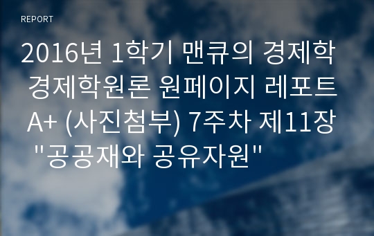 2016년 1학기 맨큐의 경제학 경제학원론 원페이지 레포트 A+ (사진첨부) 7주차 제11장  &quot;공공재와 공유자원&quot;