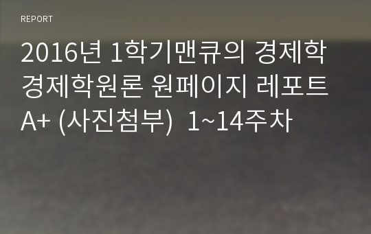 2016년 1학기맨큐의 경제학 경제학원론 원페이지 레포트 A+ (사진첨부)  1~14주차