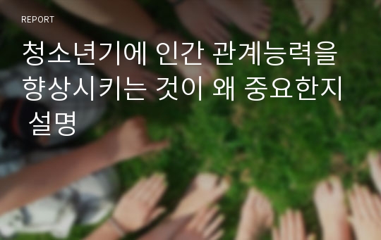 청소년기에 인간 관계능력을 향상시키는 것이 왜 중요한지 설명