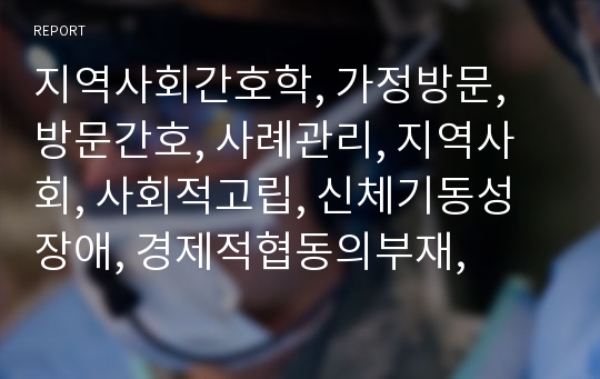 지역사회간호학, 가정방문, 방문간호, 사례관리, 지역사회, 사회적고립, 신체기동성장애, 경제적협동의부재,