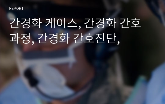 간경화 케이스, 간경화 간호과정, 간경화 간호진단,