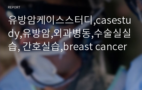 유방암케이스스터디,casestudy,유방암,외과병동,수술실실습, 간호실습,breast cancer