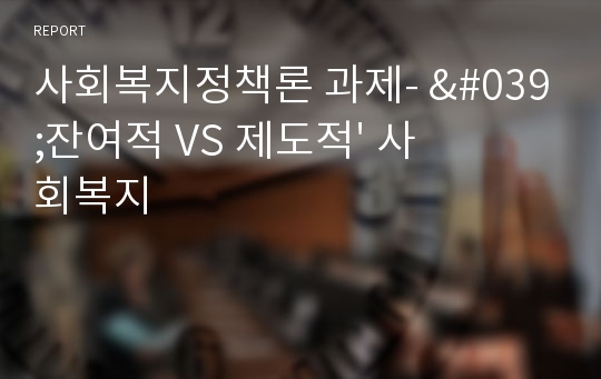 사회복지정책론 과제- &#039;잔여적 VS 제도적&#039; 사회복지