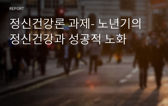 정신건강론 과제- 노년기의 정신건강과 성공적 노화