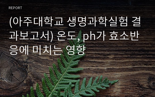 (아주대학교 생명과학실험 결과보고서) 온도, ph가 효소반응에 미치는 영향