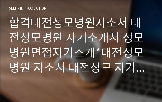 대전성모병원자소서 대전성모병원면접1분자기소개*대전성모병원 간호사 자기소개서 대전성모병원자기소개,대전성모병원면접지원동기 성모병원 자소서 자기·소개서 대전성모병원 간호사 자기소개서예시, 대전성모병원 간호사 자소서 샘플,간호사 1분 자기소개,간호사면접자기소개,대전성모병원 지원동기 대전성모병원 합격자소서, 대전성모병원 면접스피치