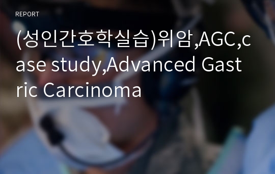 (성인간호학실습)위암,AGC,case study,Advanced Gastric Carcinoma