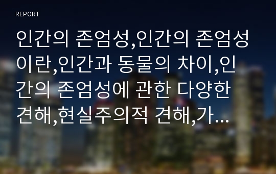 인간의 존엄성,인간의 존엄성이란,인간과 동물의 차이,인간의 존엄성에 관한 다양한 견해,현실주의적 견해,가능성의 인간,종교적 측면