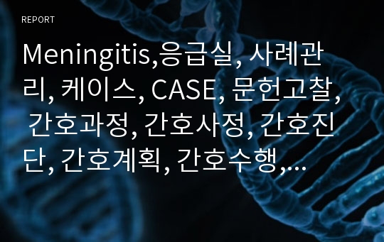 Meningitis,응급실, 사례관리, 케이스, CASE, 문헌고찰, 간호과정, 간호사정, 간호진단, 간호계획, 간호수행, 간호평가