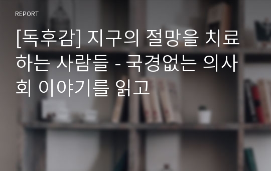 [독후감] 지구의 절망을 치료하는 사람들 - 국경없는 의사회 이야기를 읽고