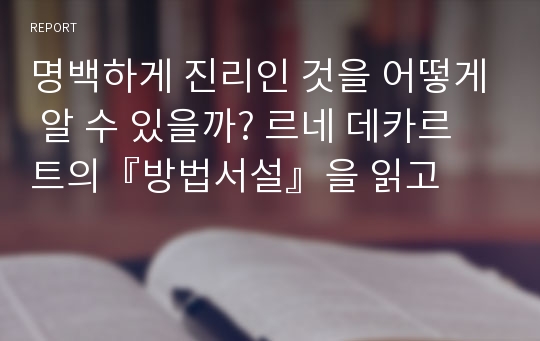 명백하게 진리인 것을 어떻게 알 수 있을까? 르네 데카르트의『방법서설』을 읽고