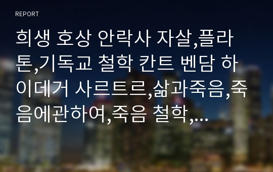 희생 호상 안락사 자살,플라톤,기독교 철학 칸트 벤담 하이데거 사르트르,삶과죽음,죽음에관하여,죽음 철학,인생 죽음