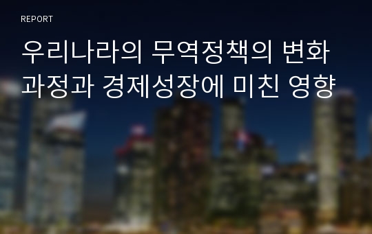 우리나라의 무역정책의 변화과정과 경제성장에 미친 영향