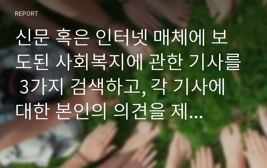 신문 혹은 인터넷 매체에 보도된 사회복지에 관한 기사를 3가지 검색하고, 각 기사에 대한 본인의 의견을 제출한다.