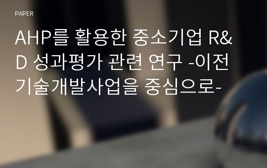 AHP를 활용한 중소기업 R&amp;D 성과평가 관련 연구 -이전기술개발사업을 중심으로-