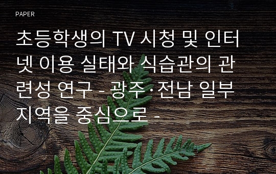 초등학생의 TV 시청 및 인터넷 이용 실태와 식습관의 관련성 연구 - 광주·전남 일부지역을 중심으로 -