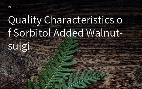 Quality Characteristics of Sorbitol Added Walnut-sulgi