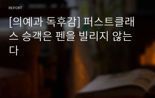 [의예과 독후감] 퍼스트클래스 승객은 펜을 빌리지 않는다