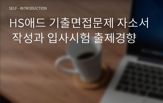 HS애드 기출면접문제 자소서 작성과 입사시험 출제경향